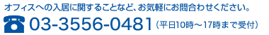 オフィスへの入居に関することなど、お気軽にお問合わせください。tel : 03-3556-0481（平日9時～18時まで受付）