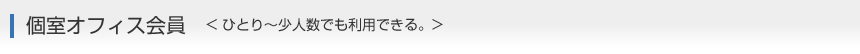 個室オフィス会員（ひとり～少人数でも利用できる。）
